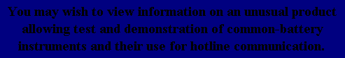 You may wish to view information on an unusual product allowing test and demonstration of common-battery instruments and their use for hotline communication.